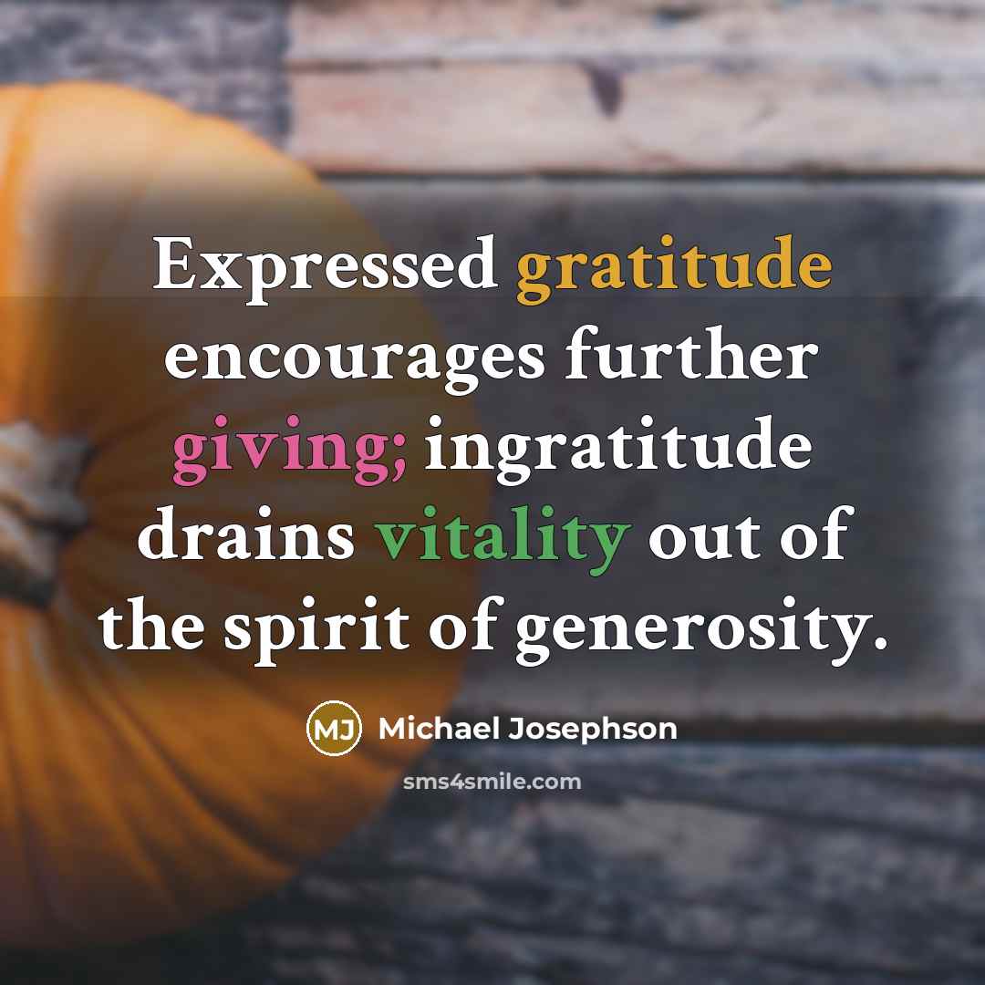“Expressed gratitude encourages further giving; ingratitude drains vitality out of…” quote by Michael Josephson