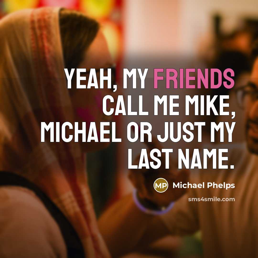 “Yeah, my friends call me Mike, Michael or just my last name.” quote by Michael Phelps