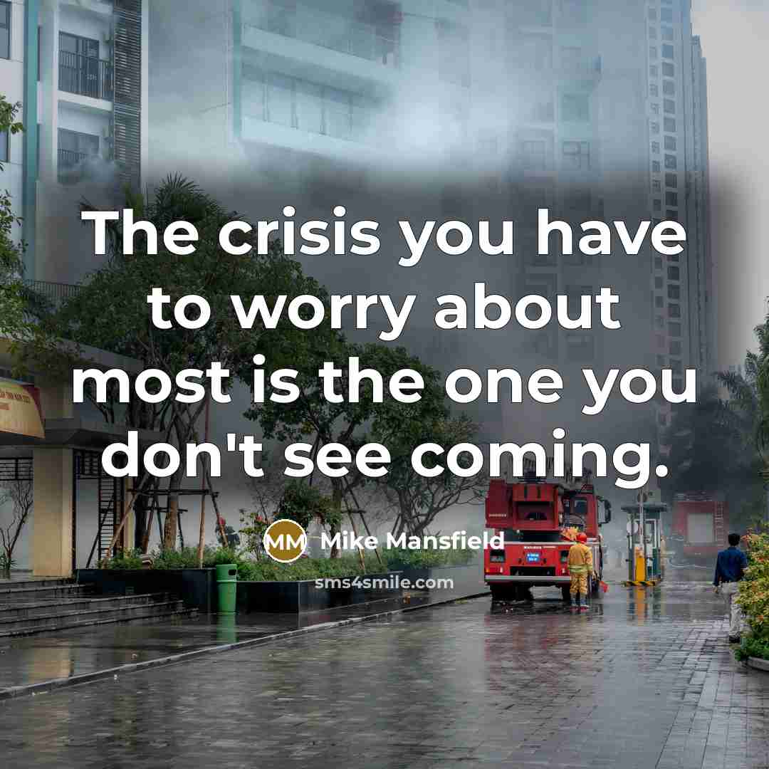 “The crisis you have to worry about most is the one you don't see coming.” quote by Mike Mansfield