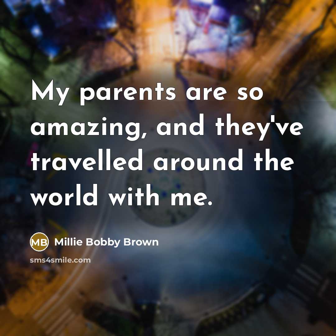 “My parents are so amazing, and they've travelled around the…” quote by Millie Bobby Brown