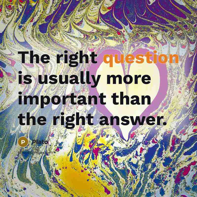 “The right question is usually more important than the right answer.” quote by Plato