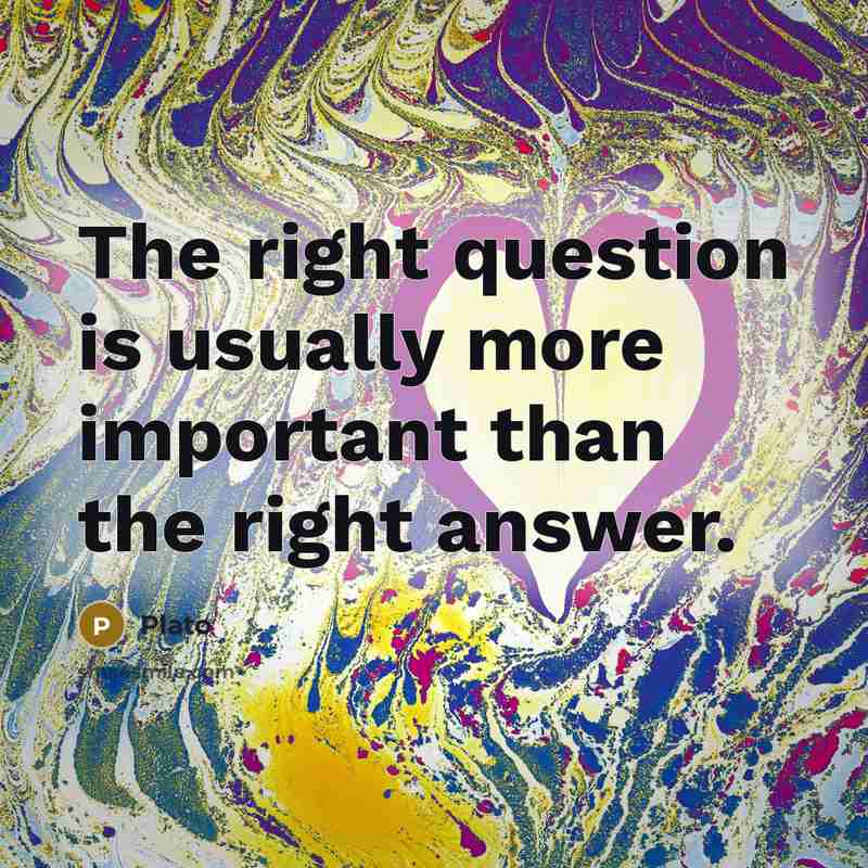 “The right question is usually more important than the right…” quote by Plato