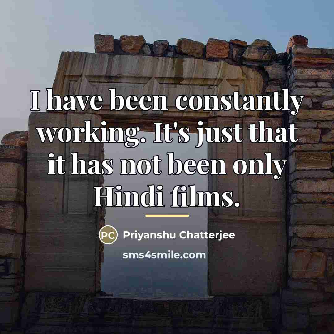 “I have been constantly working. It's just that it has…” quote by Priyanshu Chatterjee