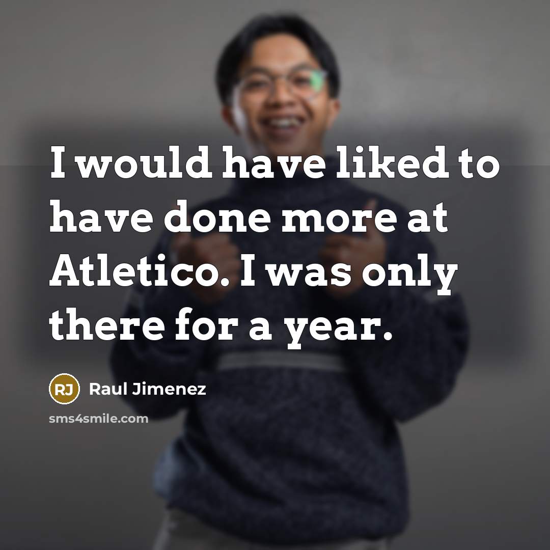 “I would have liked to have done more at Atletico.…” quote by Raul Jimenez