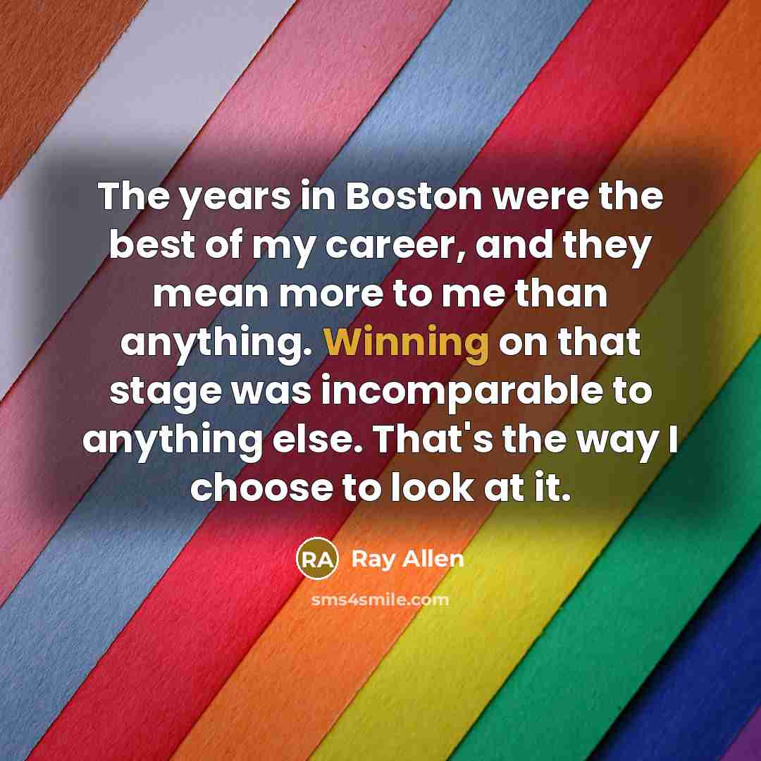 “The years in Boston were the best of my career,…” quote by Ray Allen
