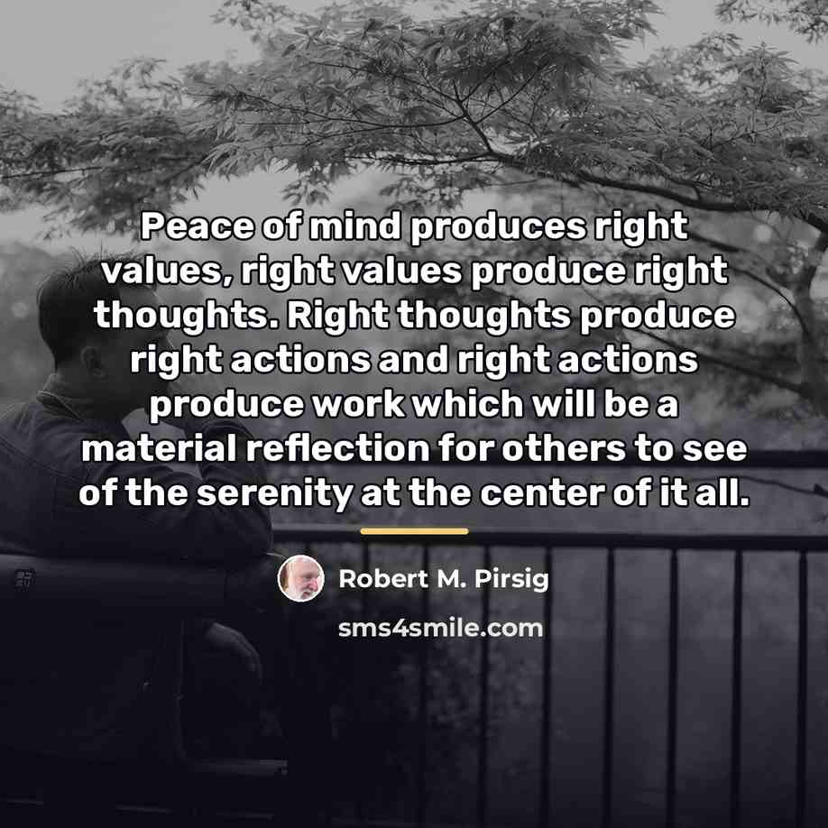 “Peace of mind produces right values, right values produce right…” quote by Robert M. Pirsig