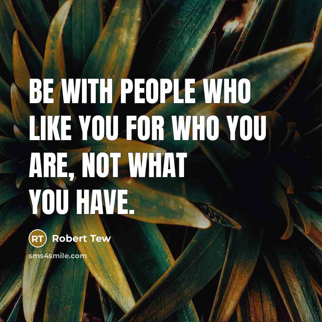 “Be with people who like you for who you are,…” quote by Robert Tew