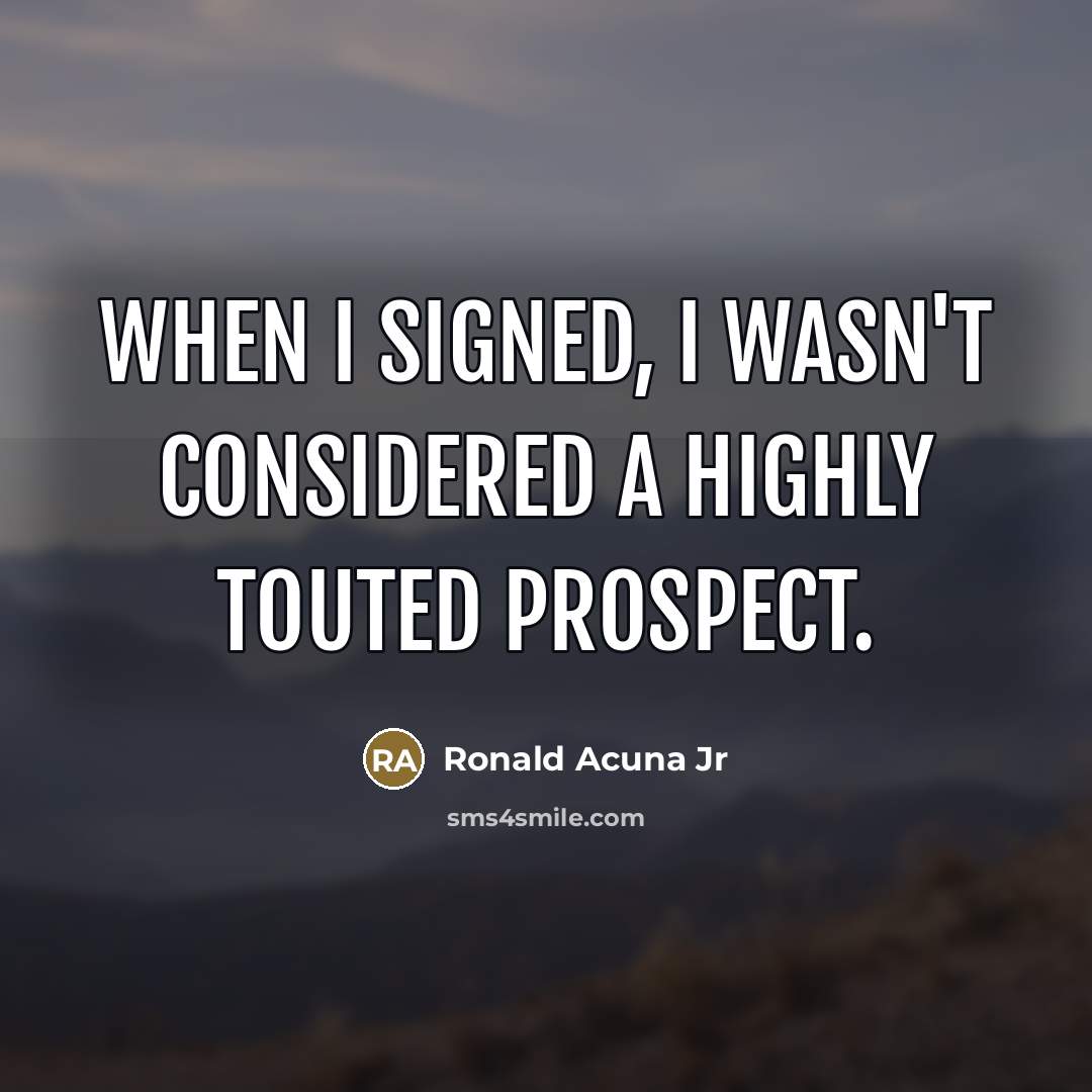“When I signed, I wasn't considered a highly touted prospect.…” quote by Ronald Acuna Jr