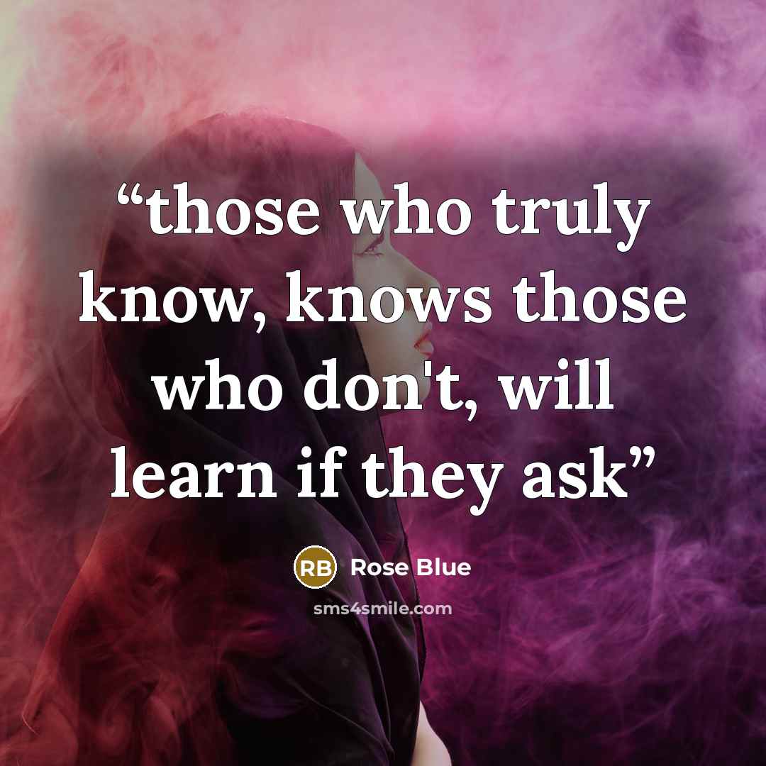 “those who truly know, knows those who don't, will learn if they ask” quote by Rose Blue