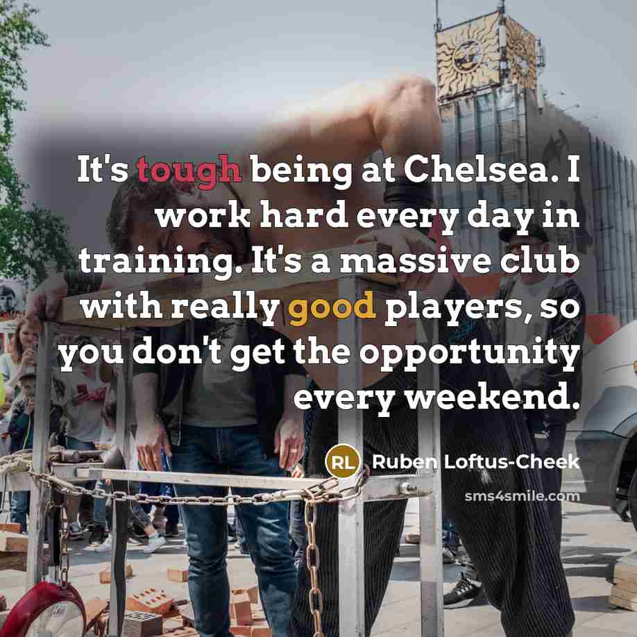 “It's tough being at Chelsea. I work hard every day…” quote by Ruben Loftus-Cheek