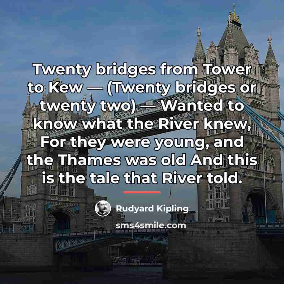 “Twenty bridges from Tower to Kew — (Twenty bridges or…” quote by Rudyard Kipling