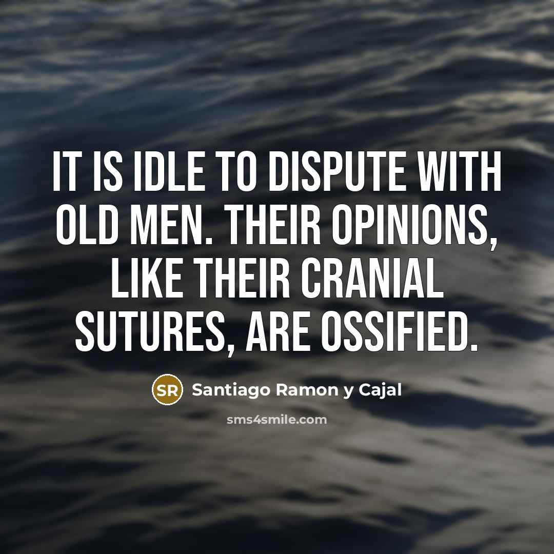 “It is idle to dispute with old men. Their opinions,…” quote by Santiago Ramon y Cajal