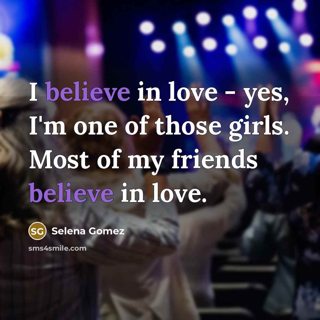 “I believe in love - yes, I'm one of those…” quote by Selena Gomez