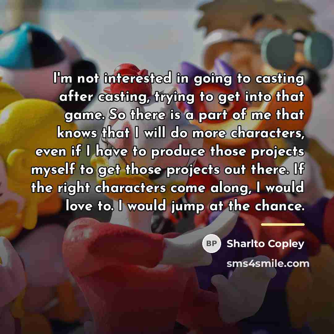 “I'm not interested in going to casting after casting, trying…” quote by Sharlto Copley
