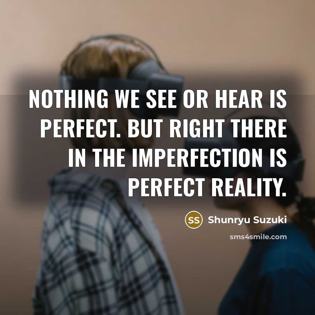 “Nothing we see or hear is perfect. But right there…” quote by Shunryu Suzuki