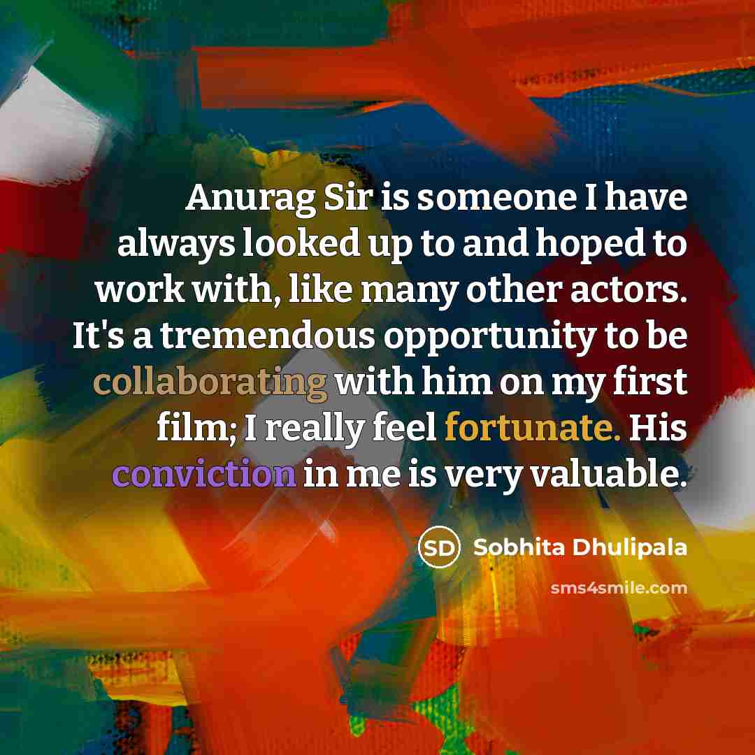 “Anurag Sir is someone I have always looked up to and hoped to work with, like many other actors. It's a tremendous opportunity to be collaborating with him on my first film; I really feel fortunate. His conviction in me is very valuable.” quote by Sobhita Dhulipala