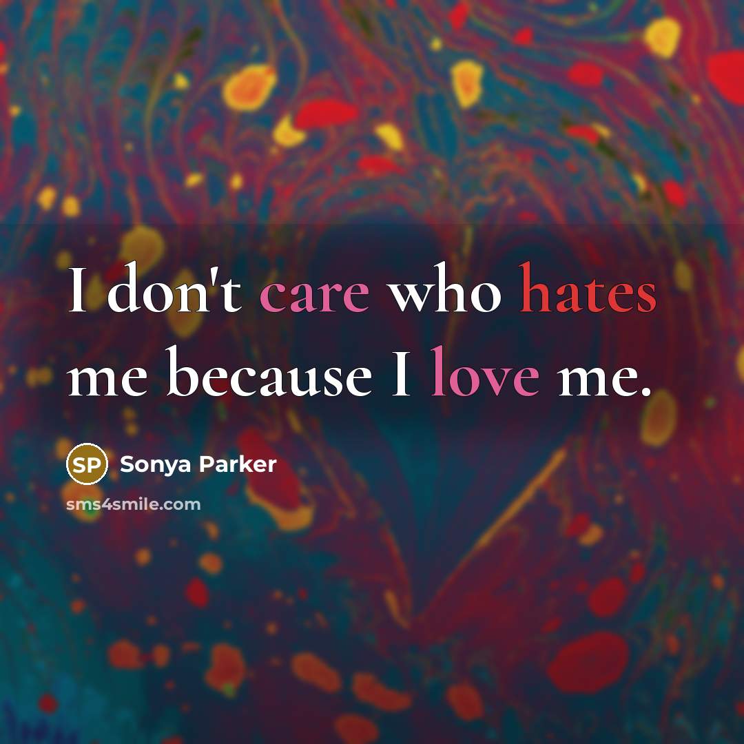 “I don't care who hates me because I love me.” quote by Sonya Parker