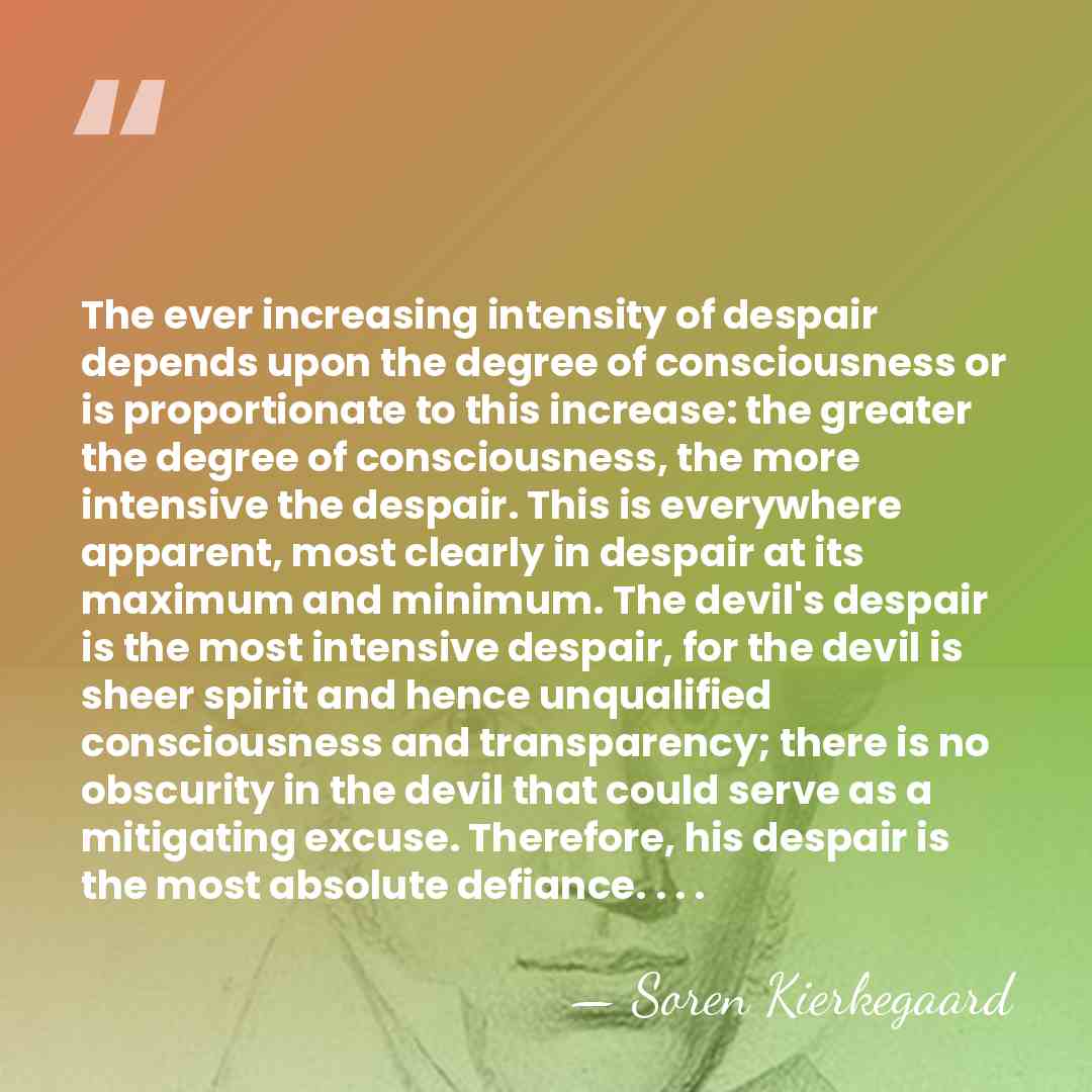 The ever increasing intensity of despair depends upon the degree of consciousness&hellip; - Soren Kierkegaard