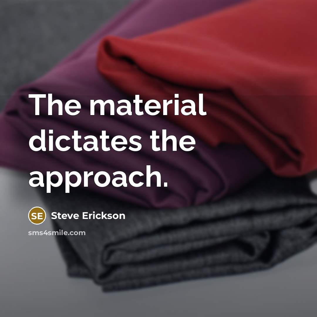“The material dictates the approach.…” quote by Steve Erickson