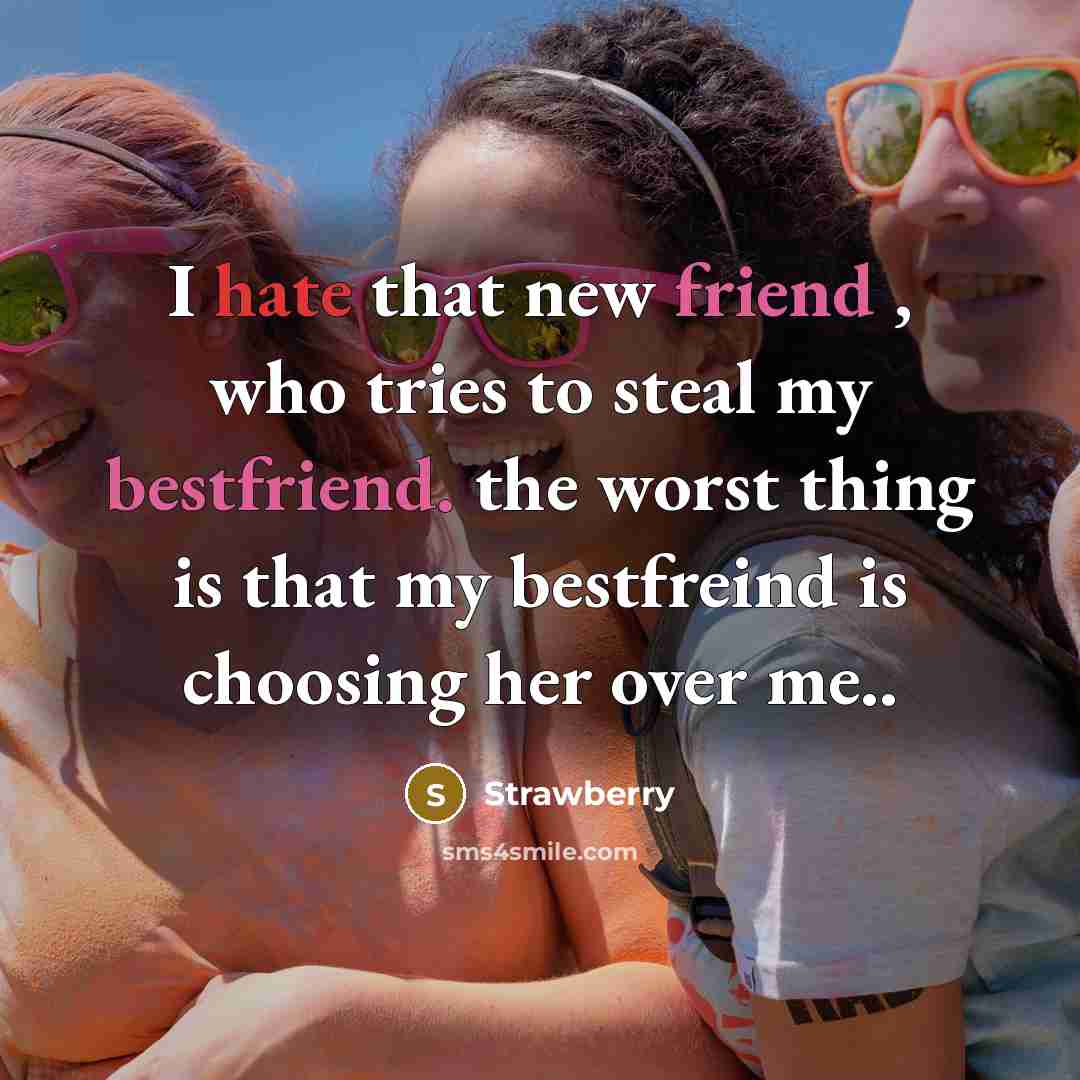 “I hate that new friend , who tries to steal my bestfriend. the worst thing is that my bestfreind is choosing her over me..” quote by Strawberry