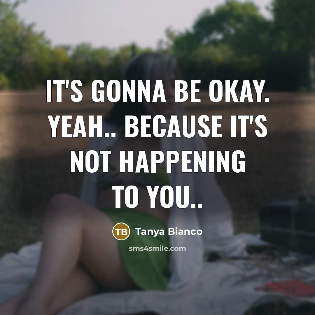 “It`s gonna be okay. Yeah.. because it`s not happening to…” quote by Tanya Bianco