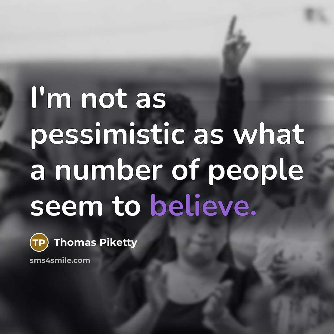 “I'm not as pessimistic as what a number of people…” quote by Thomas Piketty