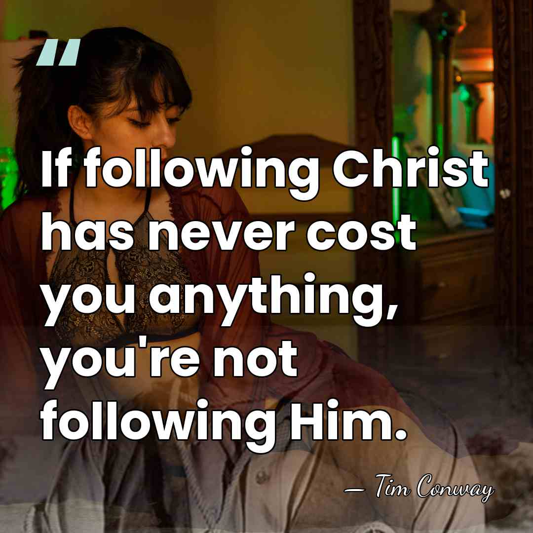 If following Christ has never cost you anything, you're not following Him. - Tim Conway