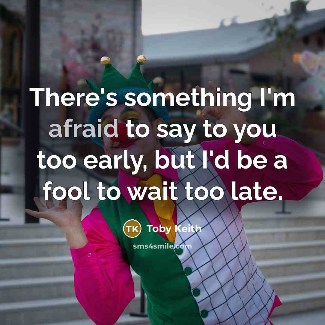 “There's something I'm afraid to say to you too early,…” quote by Toby Keith