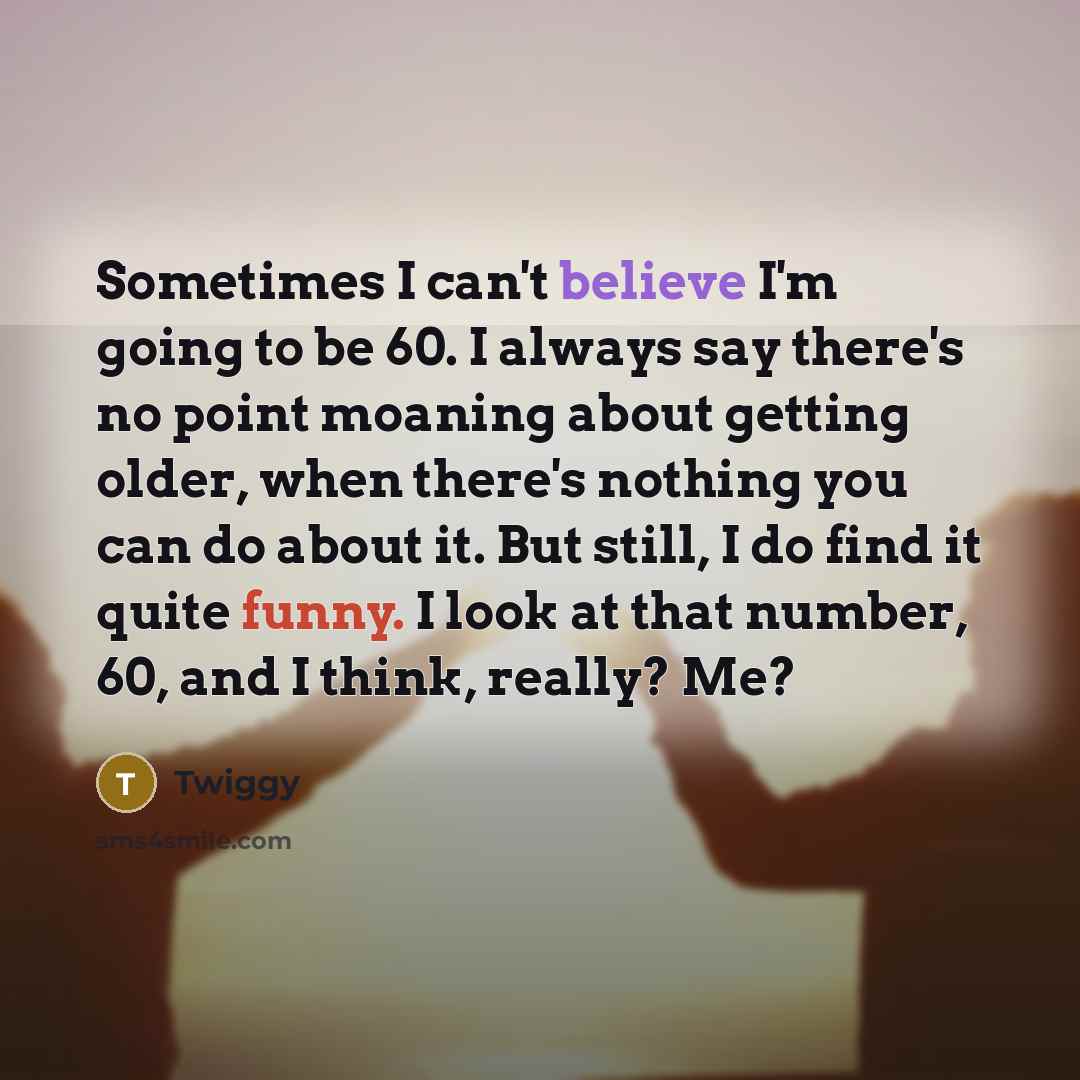 “Sometimes I can't believe I'm going to be 60. I…” quote by Twiggy
