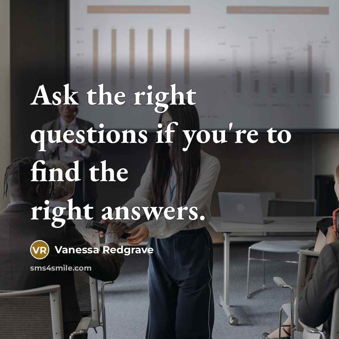 “Ask the right questions if you're to find the right…” quote by Vanessa Redgrave