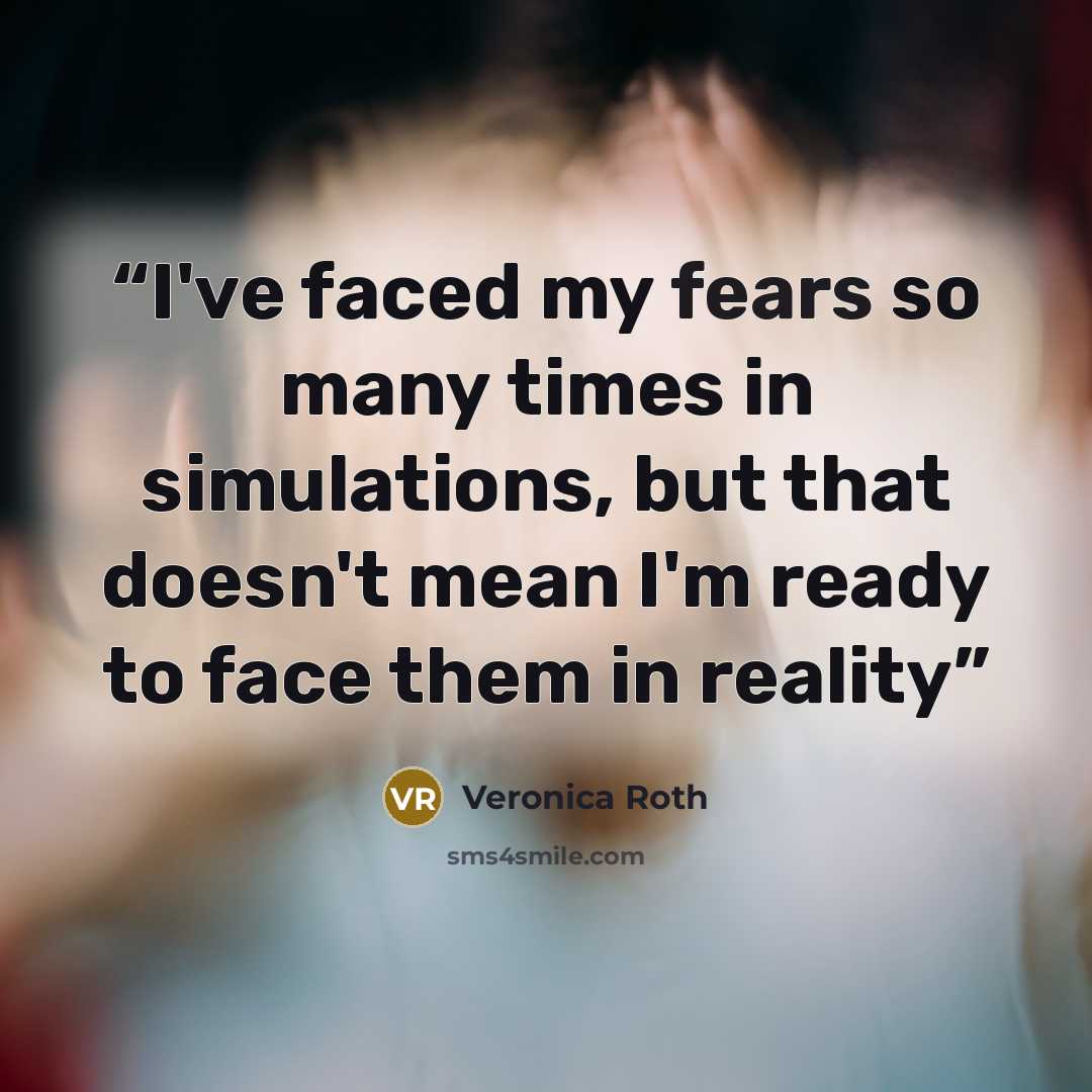 “I've faced my fears so many times in simulations, but that doesn't mean I'm ready to face them in reality” quote by Veronica Roth