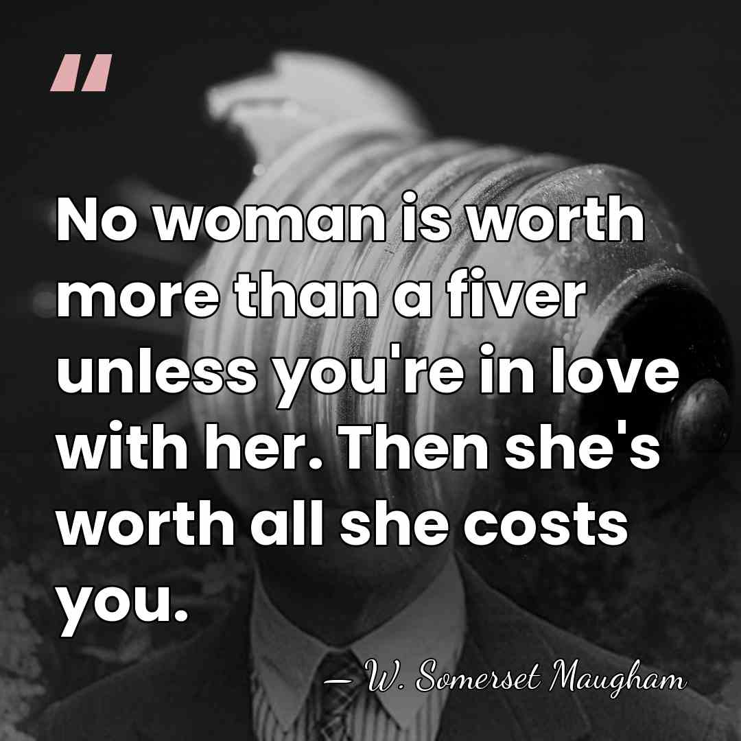 No woman is worth more than a fiver unless you're in love&hellip; - W. Somerset Maugham