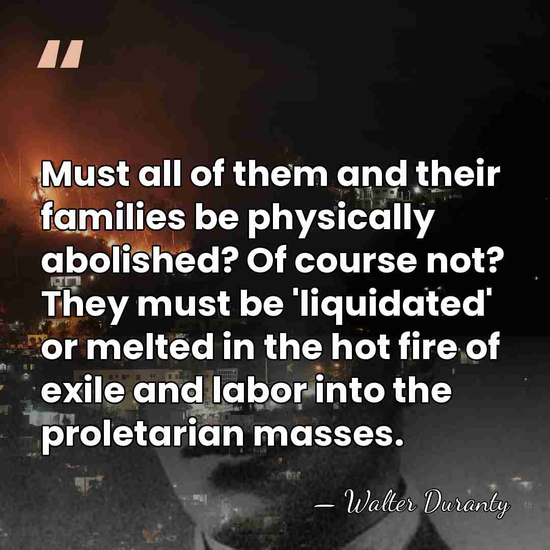 Must all of them and their families be physically abolished? Of course&hellip; - Walter Duranty
