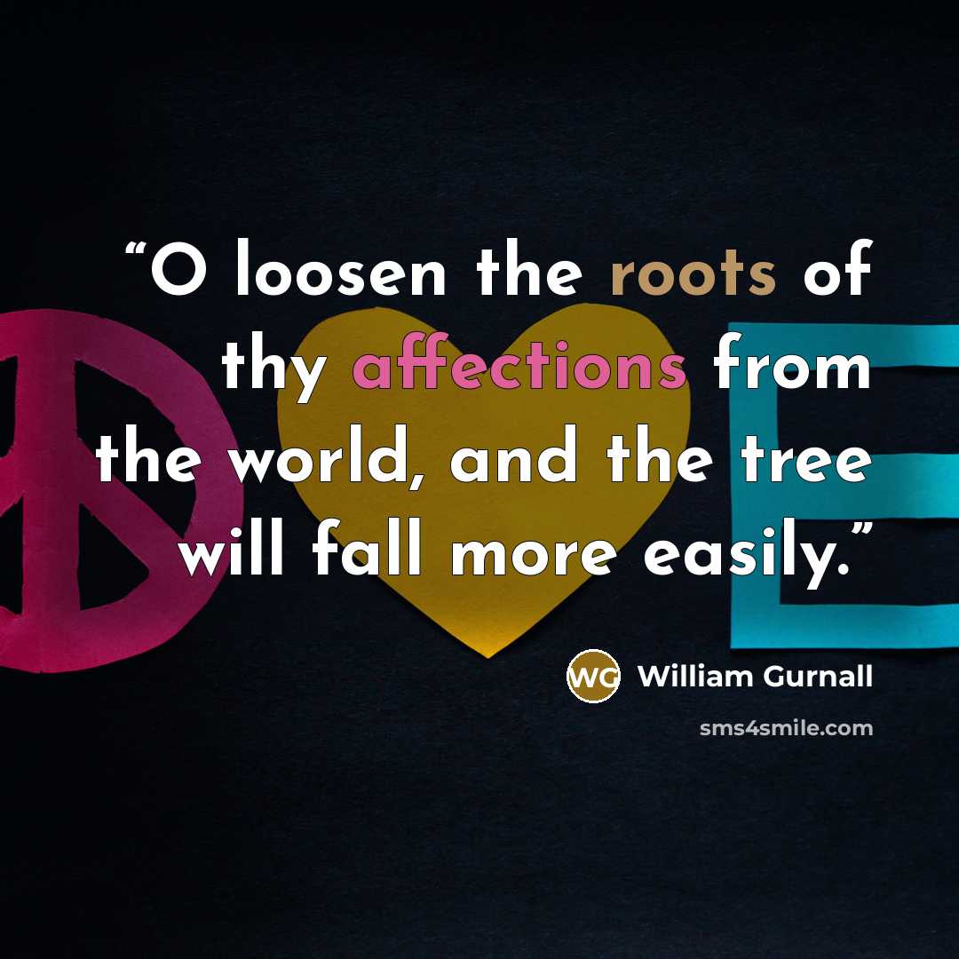 “O loosen the roots of thy affections from the world, and the tree will fall more easily.” quote by William Gurnall