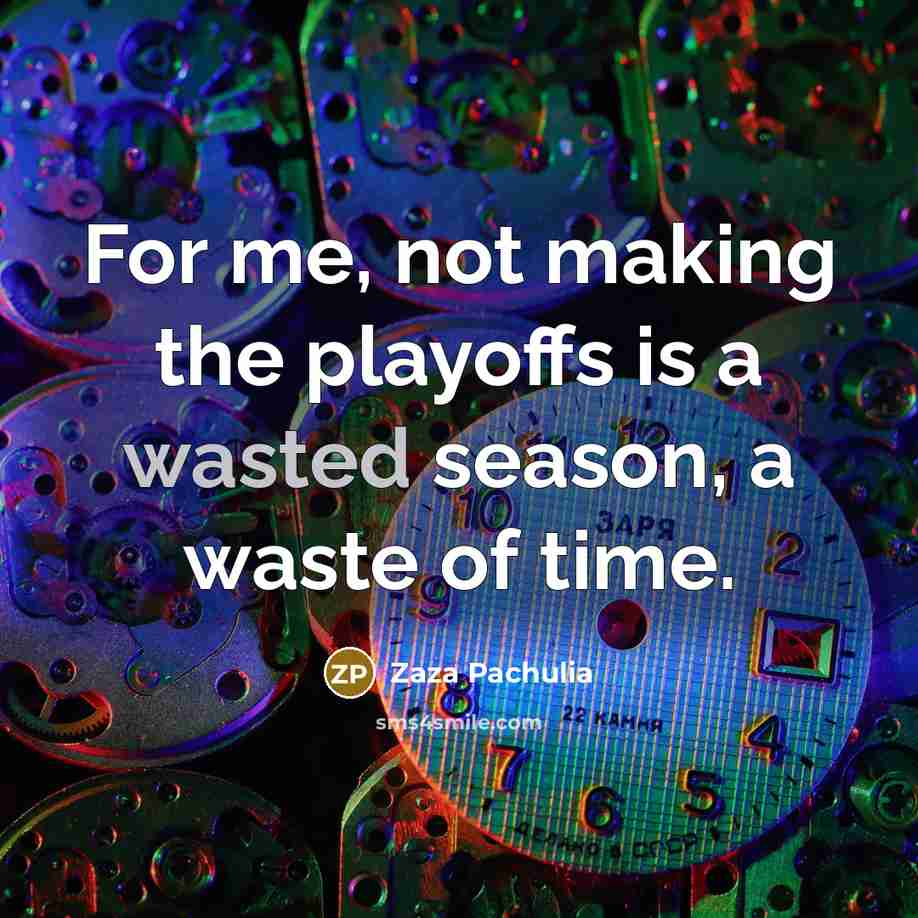 “For me, not making the playoffs is a wasted season,…” quote by Zaza Pachulia