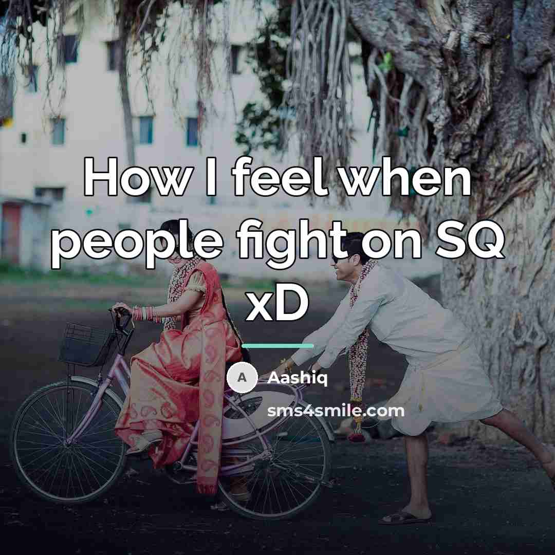 “How I feel when people fight on SQ xD…” quote by Aashiq