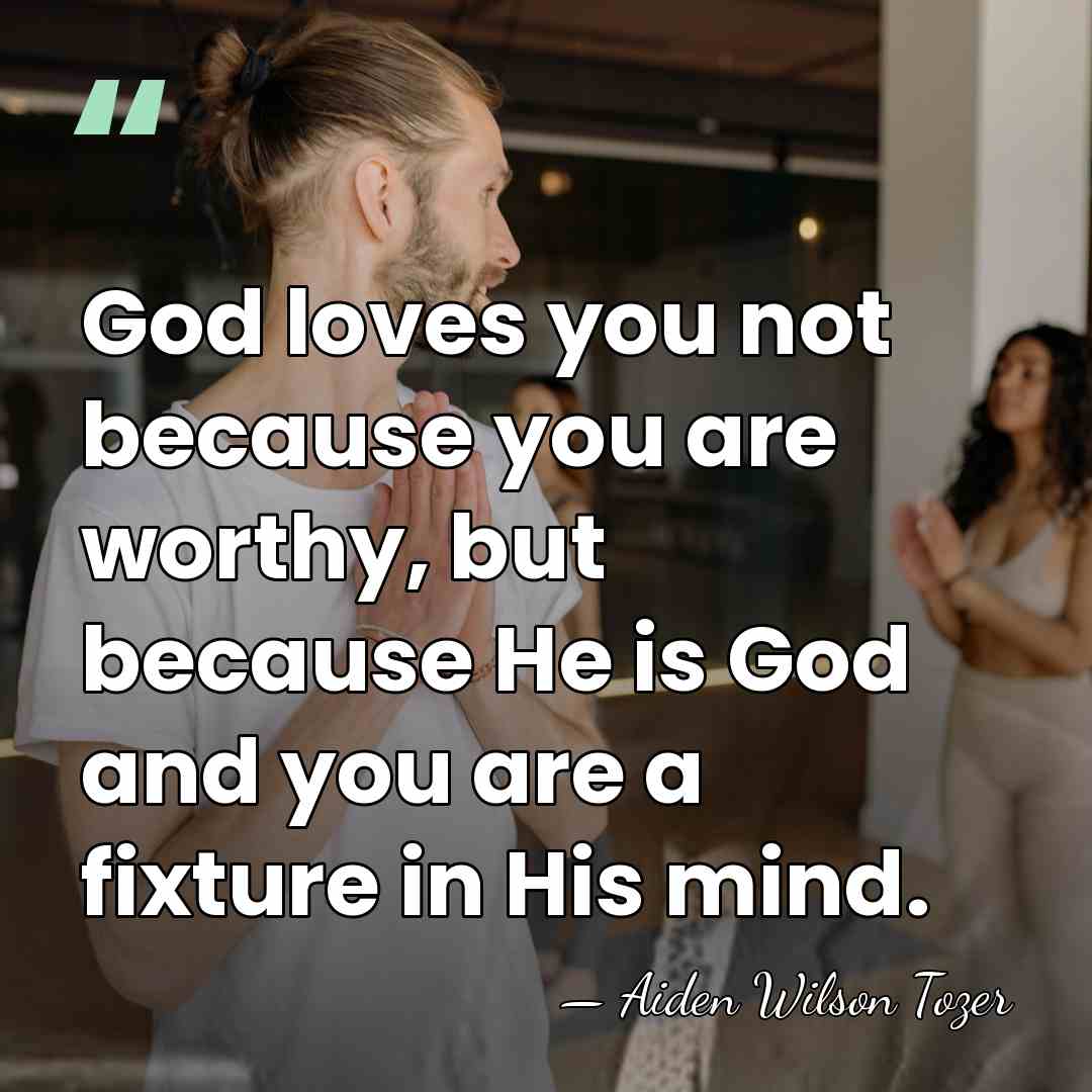 God loves you not because you are worthy, but because He is&hellip; - Aiden Wilson Tozer