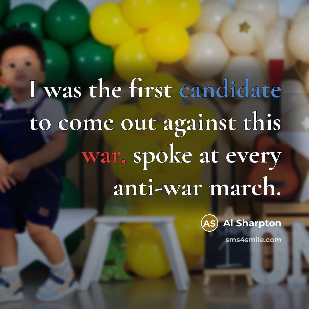 “I was the first candidate to come out against this war, spoke at every anti-war march.” quote by Al Sharpton