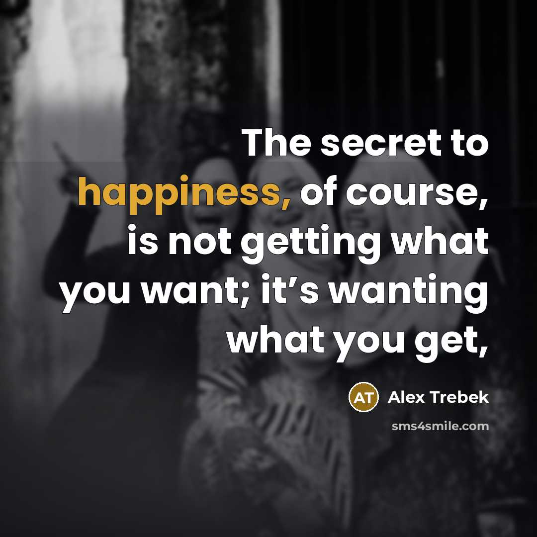 “The secret to happiness, of course, is not getting what…” quote by Alex Trebek