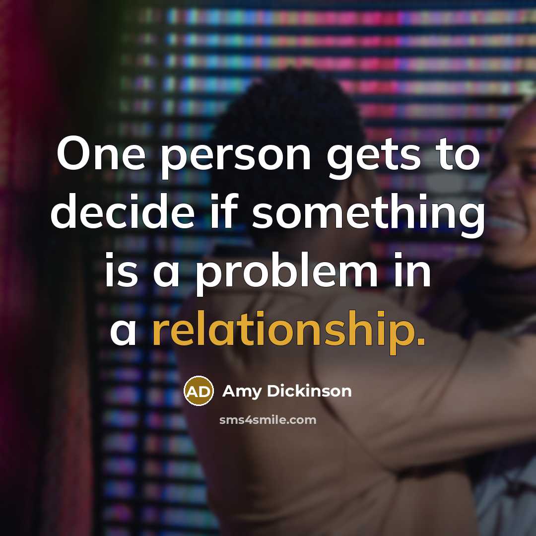 “One person gets to decide if something is a problem in a relationship.” quote by Amy Dickinson