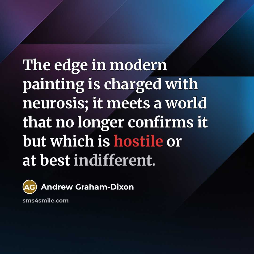 “The edge in modern painting is charged with neurosis; it meets a world that no longer confirms it but which is hostile or at best indifferent.” quote by Andrew Graham-Dixon