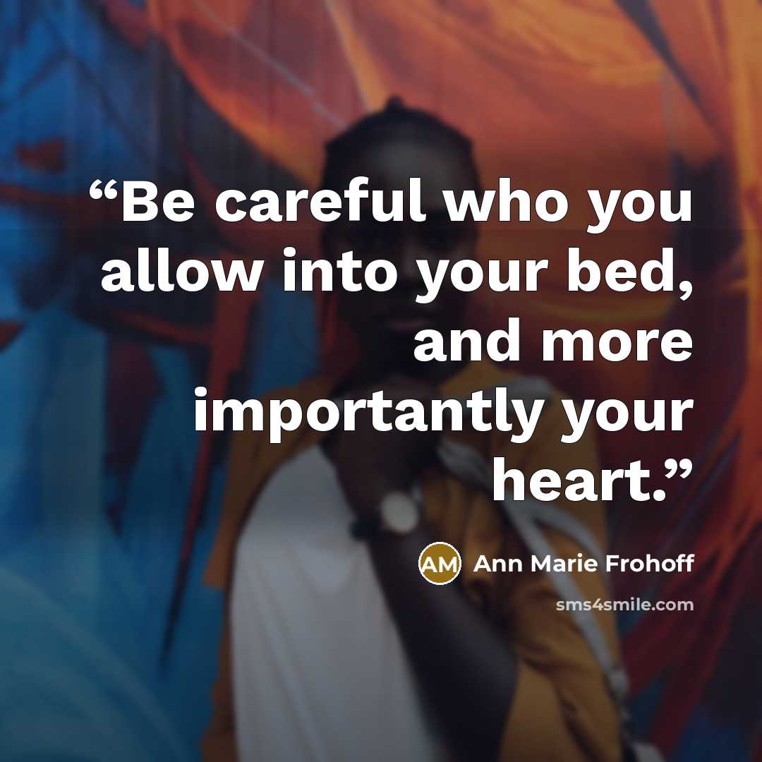 “Be careful who you allow into your bed, and more importantly your heart.” quote by Ann Marie Frohoff