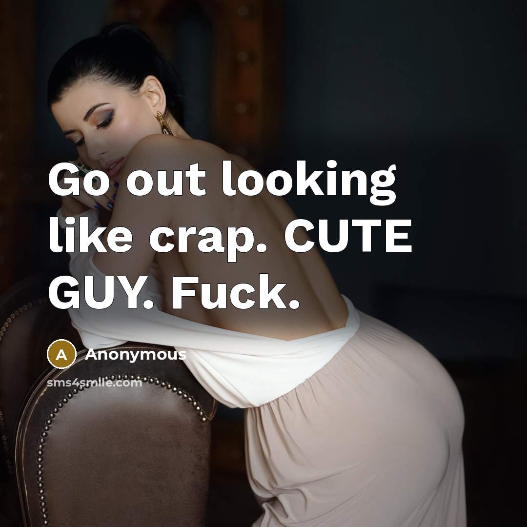“Go out looking like crap. CUTE GUY. Fuck.…” quote by Anonymous