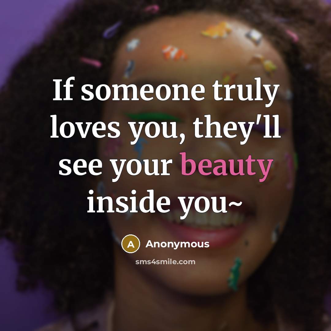 “If someone truly loves you, they'll see your beauty inside…” quote by Anonymous