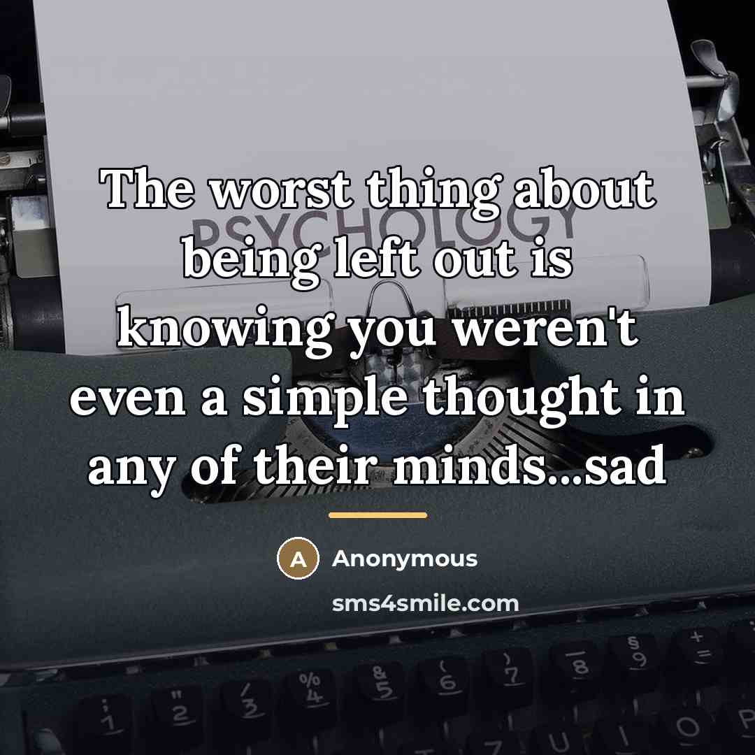 “The worst thing about being left out is knowing you…” quote by Anonymous