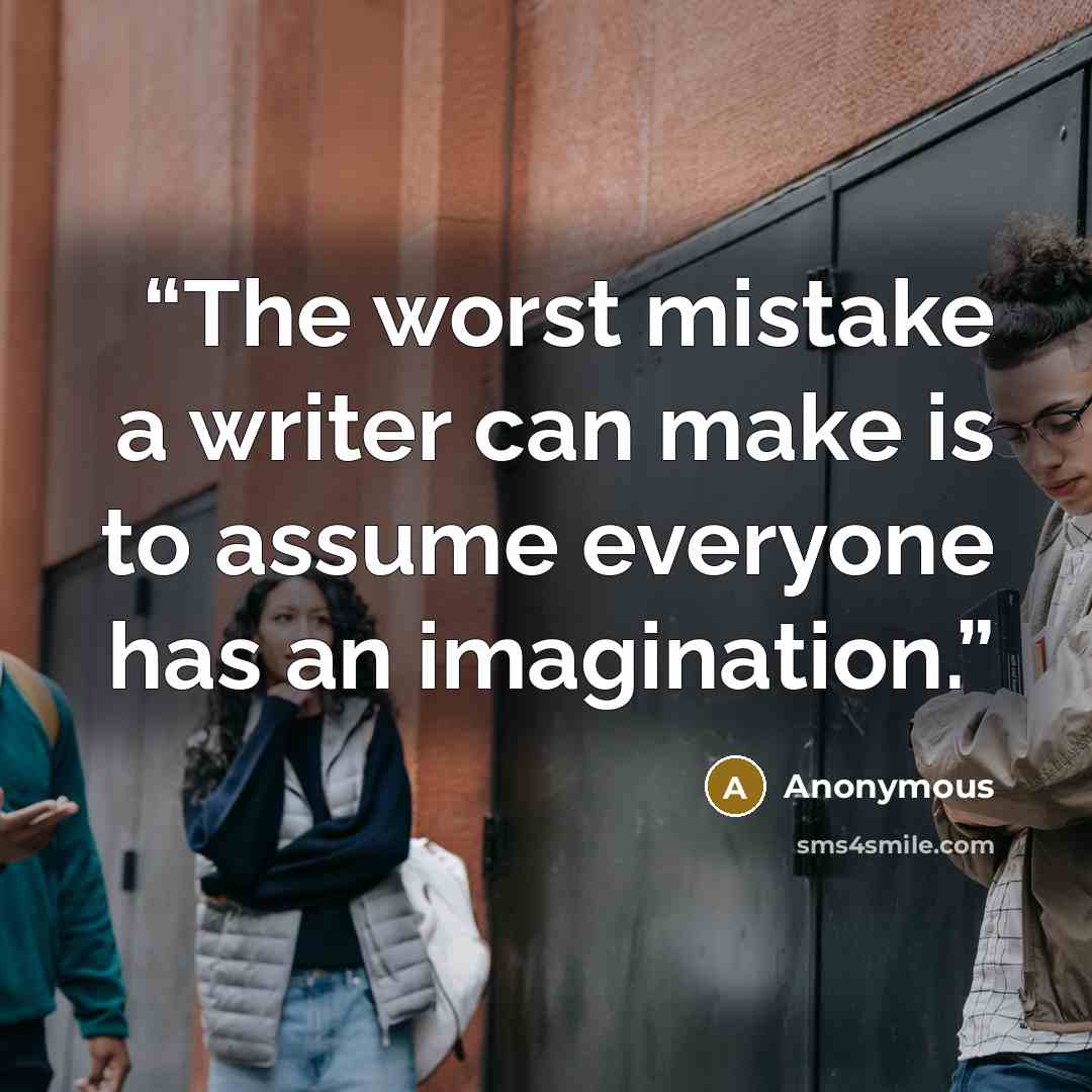 “The worst mistake a writer can make is to assume everyone has an imagination.” quote by Anonymous