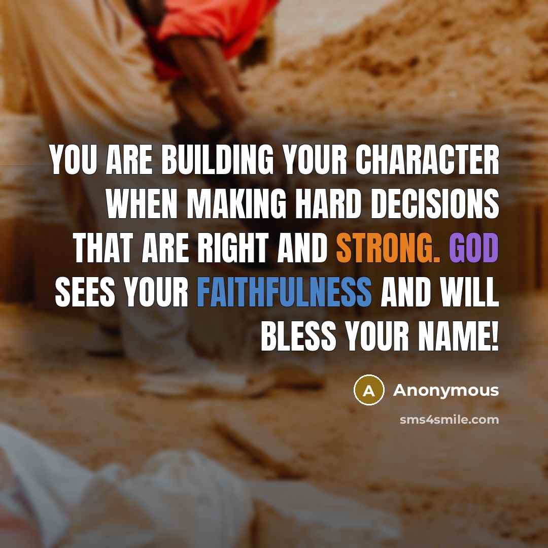 “You are building your character when making hard decisions that are right and strong. God sees your faithfulness and will bless your name!” quote by Anonymous