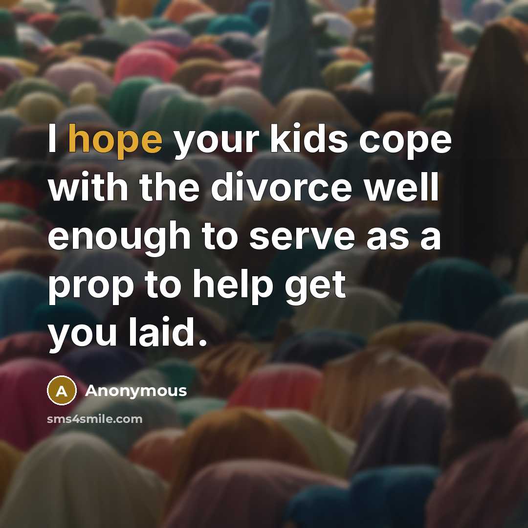 “I hope your kids cope with the divorce well enough…” quote by Anonymous