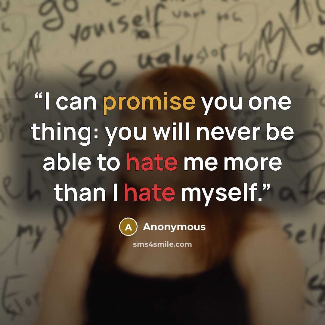 “I can promise you one thing: you will never be able to hate me more than I hate myself.” quote by Anonymous