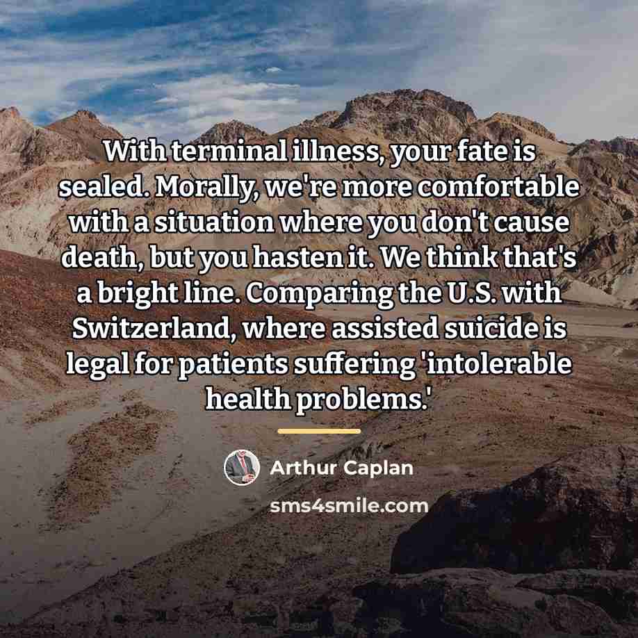 “With terminal illness, your fate is sealed. Morally, we're more…” quote by Arthur Caplan